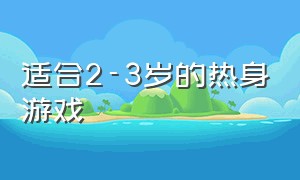 适合2-3岁的热身游戏