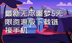 最新无尽噩梦5无限资源版下载链接手机