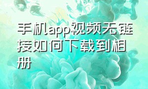 手机app视频无链接如何下载到相册