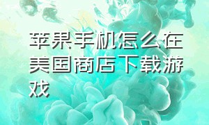 苹果手机怎么在美国商店下载游戏