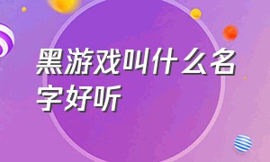 黑游戏叫什么名字好听