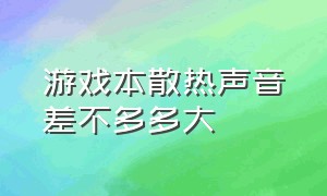 游戏本散热声音差不多多大