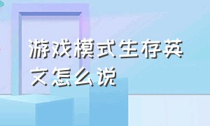 游戏模式生存英文怎么说