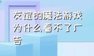 友谊的魔法游戏为什么看不了广告