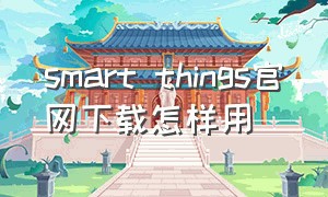smart things官网下载怎样用