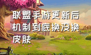 联盟手游更新后机制到底换没换皮肤