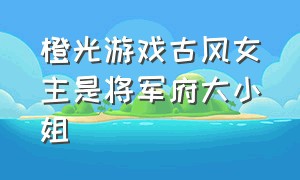 橙光游戏古风女主是将军府大小姐