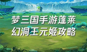 梦三国手游蓬莱幻洞王元姬攻略