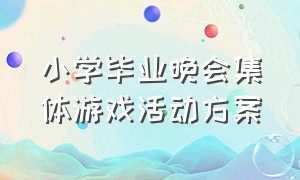 小学毕业晚会集体游戏活动方案