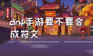 dnf手游要不要合成符文