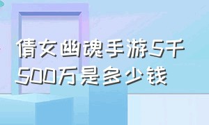 倩女幽魂手游5千500万是多少钱