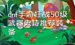 dnf手游狂战50级武器史诗推荐装备