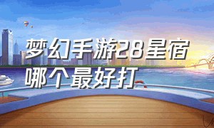 梦幻手游28星宿哪个最好打