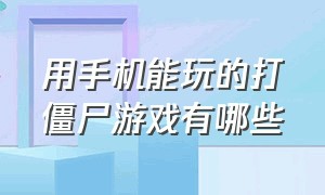 用手机能玩的打僵尸游戏有哪些