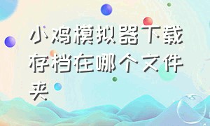 小鸡模拟器下载存档在哪个文件夹