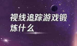 视线追踪游戏锻炼什么