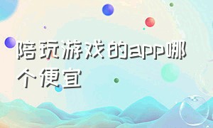 陪玩游戏的app哪个便宜