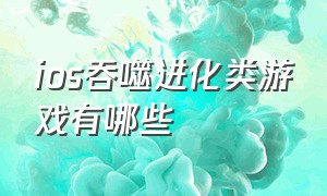 ios吞噬进化类游戏有哪些