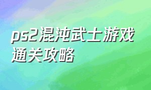 ps2混沌武士游戏通关攻略