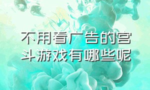 不用看广告的宫斗游戏有哪些呢