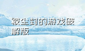 被尘封的游戏破解版