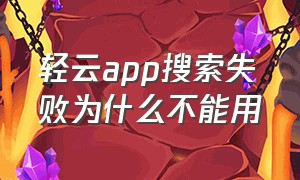 轻云app搜索失败为什么不能用