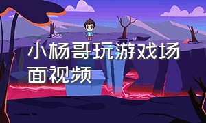 小杨哥玩游戏场面视频