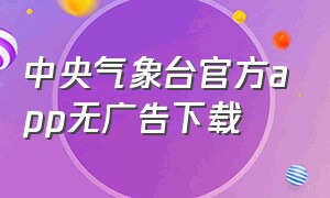 中央气象台官方app无广告下载