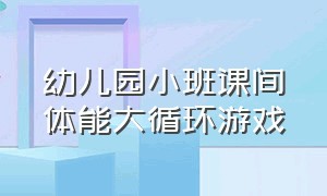 幼儿园小班课间体能大循环游戏