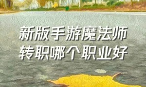 新版手游魔法师转职哪个职业好