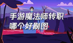 手游魔法师转职哪个好刷图