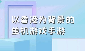 以香港为背景的单机游戏手游