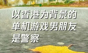 以香港为背景的单机游戏男朋友是警察