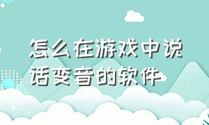 怎么在游戏中说话变音的软件