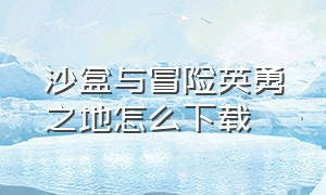 沙盒与冒险英勇之地怎么下载