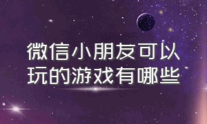 微信小朋友可以玩的游戏有哪些