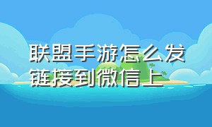 联盟手游怎么发链接到微信上