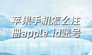 苹果手机怎么注册apple id账号