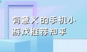 有意义的手机小游戏推荐知乎