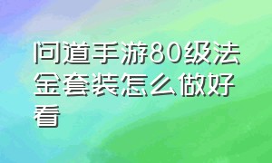 问道手游80级法金套装怎么做好看