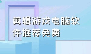 剪辑游戏电脑软件推荐免费