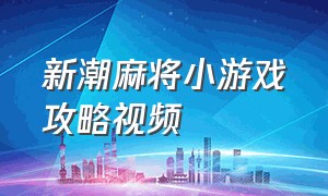 新潮麻将小游戏攻略视频