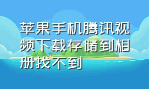 苹果手机腾讯视频下载存储到相册找不到