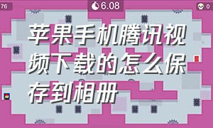 苹果手机腾讯视频下载的怎么保存到相册