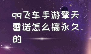 qq飞车手游擎天雷诺怎么搞永久的