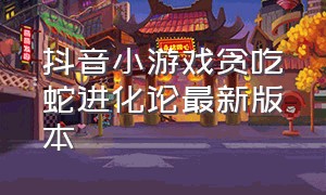 抖音小游戏贪吃蛇进化论最新版本