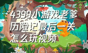 4399小游戏老爹历险记最后一关怎么玩视频