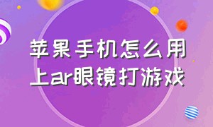 苹果手机怎么用上ar眼镜打游戏