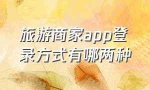 旅游商家app登录方式有哪两种