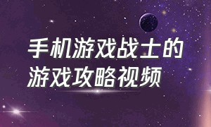 手机游戏战士的游戏攻略视频